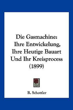 Paperback Die Gasmachine: Ihre Entwickelung, Ihre Heutige Bauart Und Ihr Kreisprocess (1899) [German] Book