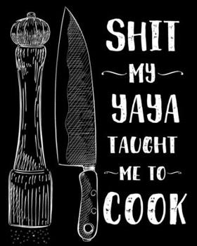 Shit My Yaya Taught Me To Cook: Personalized Blank Cookbook and Custom Recipe Journal to Write in Cute Gift for Women Mom Wife Funny Keepsake Gag Gift Journal And Organizer For Recipes