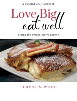 Hardcover Love Big Eat Well: Living the Dream, Bistro Lorene Book