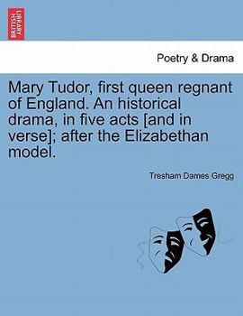 Paperback Mary Tudor, First Queen Regnant of England. an Historical Drama, in Five Acts [And in Verse]; After the Elizabethan Model. Book