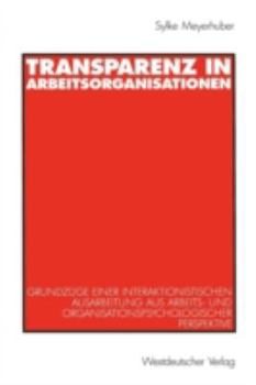 Paperback Transparenz in Arbeitsorganisationen: Grundzüge Einer Interaktionistischen Ausarbeitung Aus Arbeits- Und Organisationspsychologischer Perspektive [German] Book