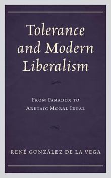 Hardcover Tolerance and Modern Liberalism: From Paradox to Aretaic Moral Ideal Book