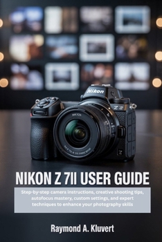Paperback Nikon Z 7II User Guide: Step-by-step camera instructions, creative shooting tips, autofocus mastery, custom settings, and expert techniques to enhance Book