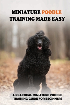 Paperback Miniature Poodle Training Made Easy: A Practical Miniature Poodle Training Guide For Beginners: Miniature Poodle Training Commands Book