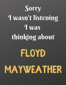Sorry I wasn't listening I was thinking about FLOYD MAYWEATHER: Notebook/Journal perfect gift for men/boys who love Floyd Mayweather. | 80 black lined pages | A4