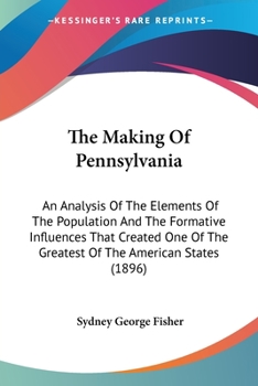 Paperback The Making Of Pennsylvania: An Analysis Of The Elements Of The Population And The Formative Influences That Created One Of The Greatest Of The Ame Book