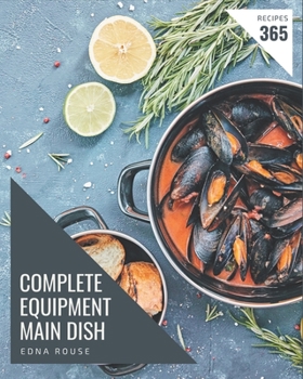 Paperback 365 Complete Equipment Main Dish Recipes: An Equipment Main Dish Cookbook to Fall In Love With Book