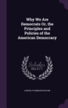 Hardcover Why We Are Democrats Or, the Principles and Policies of the American Democracy Book