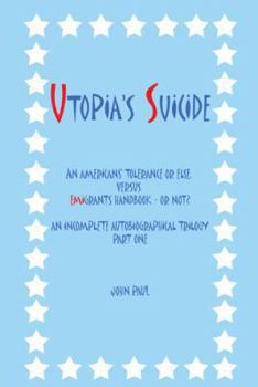 Paperback Utopia's Suicide: An Americans' Tolerance or Else, Versus Emigrants Handbook - Or Not? an Incomplete Autobiographical Trilogy Part One Book