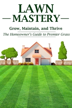 Paperback Lawn Mastery: Grow, Maintain, and Thrive - The Homeowner's Guide to Premier Grass Book