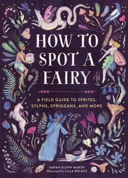 Hardcover How to Spot a Fairy: A Field Guide to Sprites, Sylphs, Spriggans, and More Book