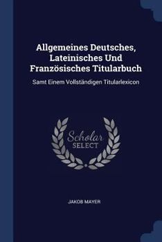 Paperback Allgemeines Deutsches, Lateinisches Und Französisches Titularbuch: Samt Einem Vollständigen Titularlexicon Book