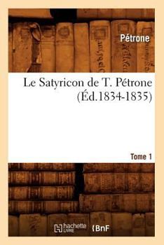 Paperback Le Satyricon de T. Pétrone. Tome 1 (Éd.1834-1835) [French] Book