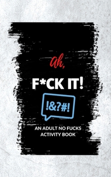 Paperback Ah, F*ck It!: An Adult No Fucks Activity Book
