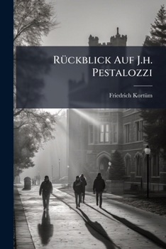 Rückblick Auf J.h. Pestalozzi: Nebst Etlichen Ungedrücken Blättern Desselben...
