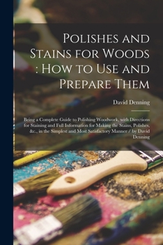 Paperback Polishes and Stains for Woods: how to Use and Prepare Them: Being a Complete Guide to Polishing Woodwork, With Directions for Staining and Full Infor Book