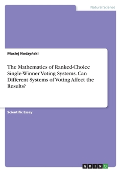 Paperback The Mathematics of Ranked-Choice Single-Winner Voting Systems. Can Different Systems of Voting Affect the Results? Book