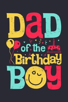 Dad of The Birthday Boy: Dad Lined Notebook, Journal, Organizer, Diary, Composition Notebook, Gifts for Dads, Grandpa and Uncles.