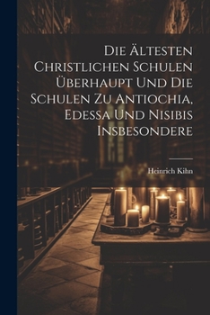 Die Ältesten Christlichen Schulen Überhaupt Und Die Schulen Zu Antiochia, Edessa Und Nisibis Insbesondere