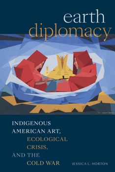 Hardcover Earth Diplomacy: Indigenous American Art, Ecological Crisis, and the Cold War Book