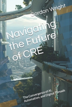 Paperback Navigating the Future of CRE: The Convergence of AI, Automation, and Digital Threads Book