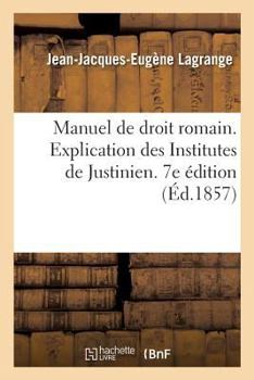 Paperback Manuel de Droit Romain Ou Explication Des Institutes de Justinien Par Demandes Et Réponses: Précédé d'Une Introduction Historique À l'Étude Du Droit R [French] Book