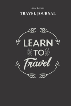 Learn To Travel - Travel Journal: Traveler's Notebook For Women Log Destination, Flight Info, Packing List, Accommodation, Checklist & More