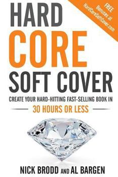 Paperback Hard Core Soft Cover: Create Your Hard-Hitting Fast-Selling Book in 30 Hours or Less Book