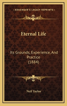 Eternal Life: Its Grounds, Experience, And Practice