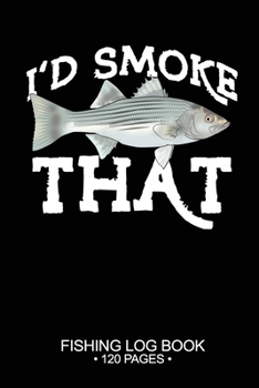 I'd Smoke That Fishing Log Book 120 Pages: Cool Freshwater Game Fish Saltwater Fly Fishes Journal Composition Notebook Notes Day Planner Notepad
