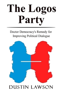 Paperback The Logos Party: Doctor Democracy's Remedy for Improving Political Dialogue Book