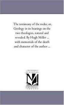 Paperback The Testimony of the Rocks; or, Geology in Its Bearings On the Two theologies, Natural and Revealed. by Hugh Miller ... With Memorials of the Death an Book