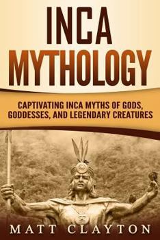 Paperback Inca Mythology: Captivating Inca Myths of Gods, Goddesses, and Legendary Creatures Book