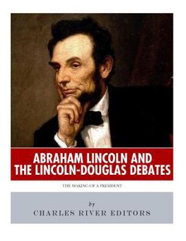 Abraham Lincoln and the Lincoln-Douglas Debates: The Making of a President