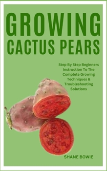 Paperback Growing Cactus Pears: Step By Step Beginners Instruction To The Complete Growing Techniques & Troubleshooting Solutions Book