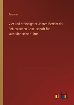 Vier und dreissigster Jahres-Bericht der Schlesischen Gesellschaft für vaterländische Kultur