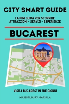 CITY SMART GUIDE BUCAREST. La mini guida per scoprire Attrazioni, Servizi ed Esperienze. (Italian Edition)