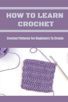 Paperback How To Learn Crochet: Crochet Patterns For Beginners To Create Book