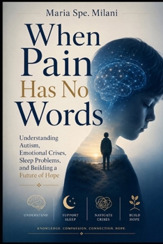 When Pain Has No Words: Understanding Autism, Emotional Crises, Sleep Problems, and Building a Future of Hope