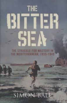 Hardcover The Bitter Sea: The Struggle for Mastery in the Mediterranean, 1935-1949. Simon Ball Book