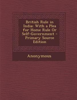 Paperback British Rule in India: With a Plea for Home Rule or Self-Government Book