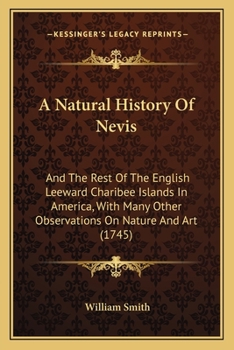 Paperback A Natural History Of Nevis: And The Rest Of The English Leeward Charibee Islands In America, With Many Other Observations On Nature And Art (1745) Book