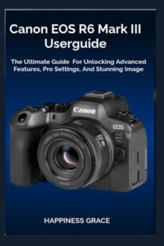 Paperback Canon EOS R6 Mark III Userguide: The Ultimate Guide For Unlocking Advanced Features, Pro Settings, And Stunning Image Book