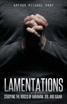 Lamentations: Studying the Voices of Abraham, Job, and Isaiah