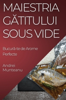 Paperback Maiestria Gătitului Sous Vide: Bucură-te de Arome Perfecte [Romanian] Book