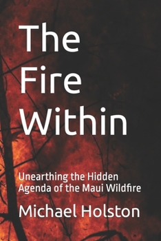 Paperback The Fire Within: Unearthing the Hidden Agenda of the Maui Wildfire Book