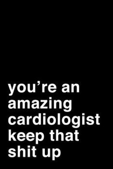 Paperback You're An Amazing Cardiologist. Keep That Shit Up: 6x9" Lined Notebook/Journal Motivation Gift Idea For Cardiologists Book