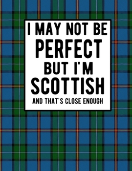 Paperback I May Not Be Perfect But I'm Scottish And That's Close Enough: Funny Scottish Notebook 100 Pages 8.5x11 Scotland Clan Tartan Blue Green Plaid Notebook Book