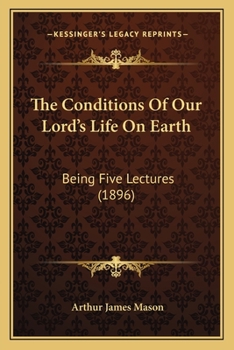 Paperback The Conditions Of Our Lord's Life On Earth: Being Five Lectures (1896) Book