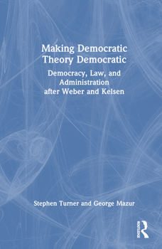 Hardcover Making Democratic Theory Democratic: Democracy, Law, and Administration after Weber and Kelsen Book